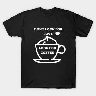 dont look for love look for coffee T-Shirt